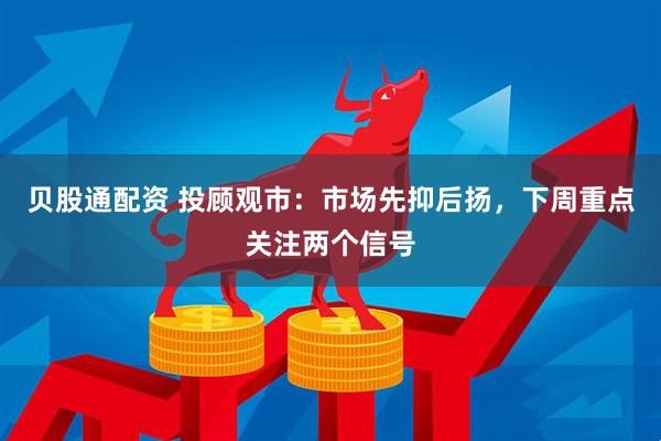 贝股通配资 投顾观市：市场先抑后扬，下周重点关注两个信号