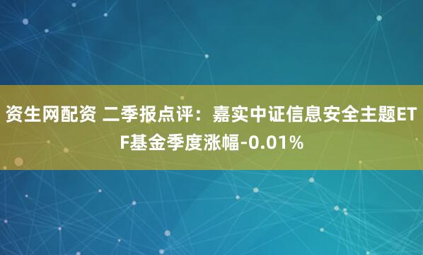 资生网配资 二季报点评：嘉实中证信息安全主题ETF基金季度涨幅-0.01%