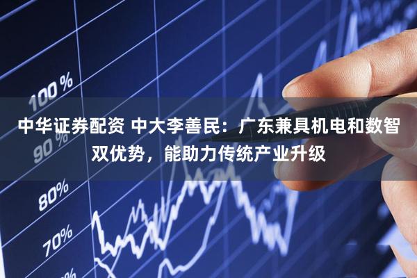 中华证券配资 中大李善民：广东兼具机电和数智双优势，能助力传统产业升级