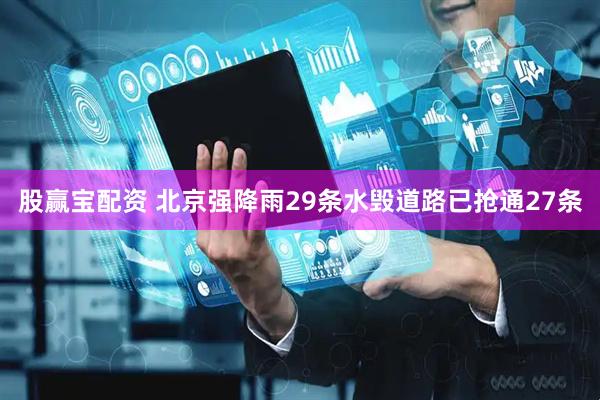 股赢宝配资 北京强降雨29条水毁道路已抢通27条