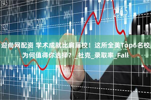迎尚网配资 学术成就比肩藤校！这所全美Top6名校为何值得你选择？_杜克_录取率_Fall