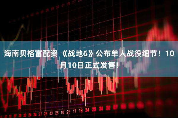 海南贝格富配资 《战地6》公布单人战役细节！10月10日正式发售！