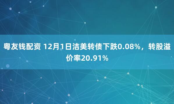 粤友钱配资 12月1日洁美转债下跌0.08%,转股溢价率20.91%