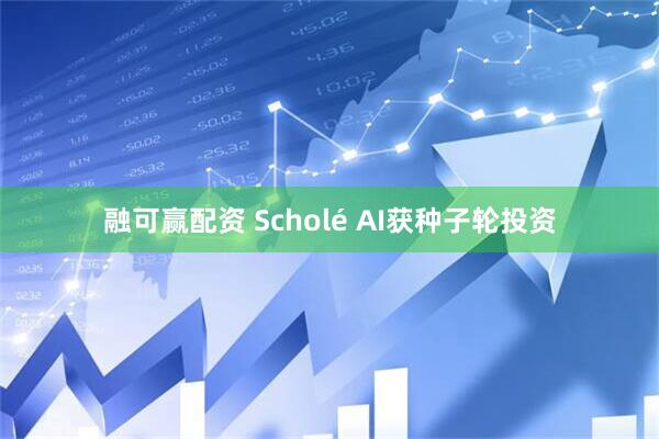 融可赢配资 Scholé AI获种子轮投资