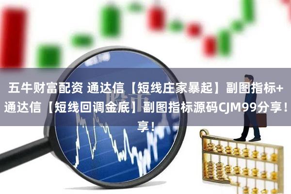 五牛财富配资 通达信【短线庄家暴起】副图指标+通达信【短线回调金底】副图指标源码CJM99分享！