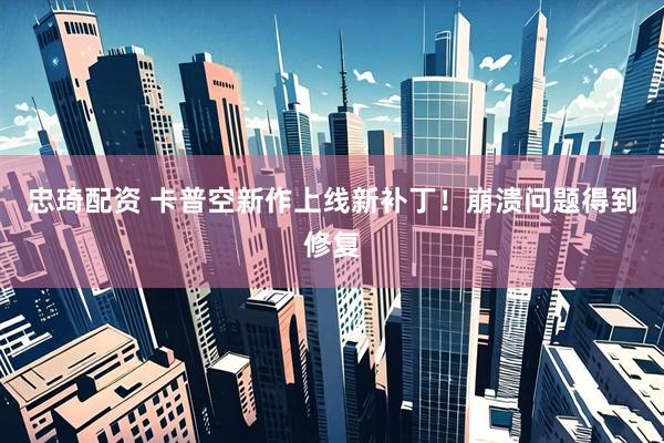 忠琦配资 卡普空新作上线新补丁！崩溃问题得到修复
