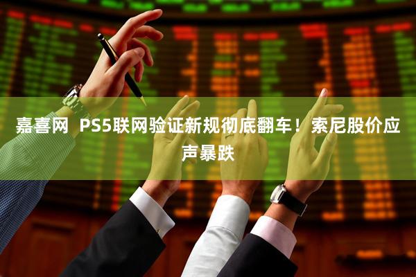嘉喜网  PS5联网验证新规彻底翻车！索尼股价应声暴跌