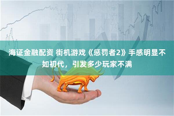 海证金融配资 街机游戏《惩罚者2》手感明显不如初代，引发多少玩家不满